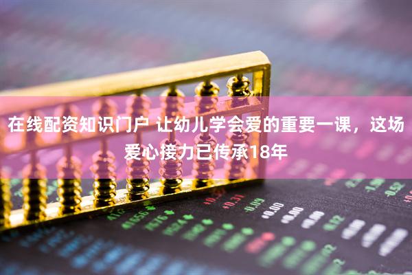 在线配资知识门户 让幼儿学会爱的重要一课，这场爱心接力已传承18年