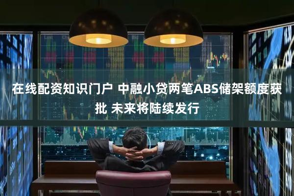 在线配资知识门户 中融小贷两笔ABS储架额度获批 未来将陆续发行