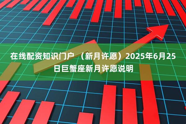 在线配资知识门户 （新月许愿）2025年6月25日巨蟹座新月许愿说明